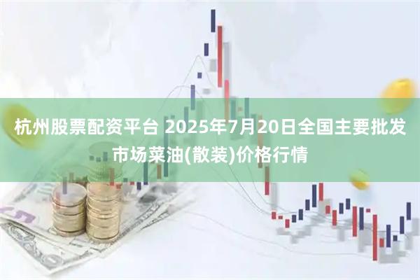 杭州股票配资平台 2025年7月20日全国主要批发市场菜油(散装)价格行情