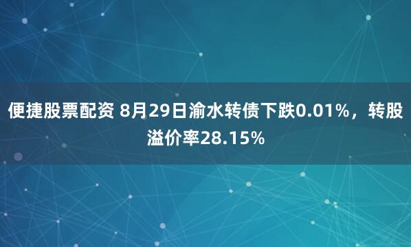 便捷股票配资 8月29日渝水转债下跌0.01%，转股溢价率28.15%