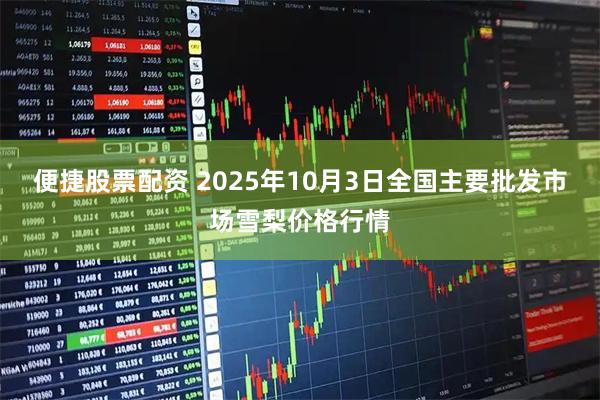 便捷股票配资 2025年10月3日全国主要批发市场雪梨价格行情