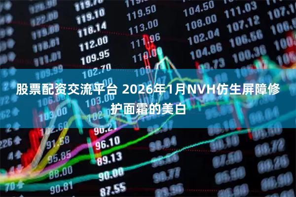 股票配资交流平台 2026年1月NVH仿生屏障修护面霜的美白